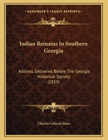 Indian Remains In Southern Georgia: Address Delivered Before The Georgia Historical Society 1166008843 Book Cover