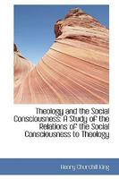 Theology and the Social Consciousness A Study of the Relations of the Social Consciousness to Theology 1432683535 Book Cover