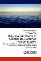 Recycling On Features Of Stainless Steel And Pure Titanium Brackets: Consequences Of Three Different Recycling On Features Of Stainless Steel And Pure Titanium Brackets 3838342135 Book Cover