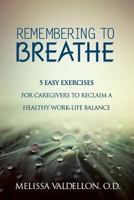 Remembering to Breathe: 5 Easy Exercises for Caregivers to Reclaim a Healthy Work-Life Balance 0692402926 Book Cover