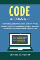 Code: 3 Books in 1: Beginner's Guide to Programming Code with Python + JavaScript + Java 1547204737 Book Cover