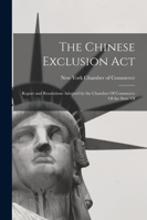 The Chinese Exclusion Act: Report and Resolutions Adopted by the Chamber of Commerce of the State of - Scholar's Choice Edition 1016776780 Book Cover