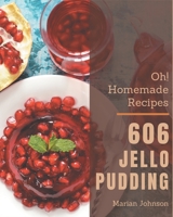 Oh! 606 Homemade Jello Pudding Recipes: More Than a Homemade Jello Pudding Cookbook B08L4HX77G Book Cover