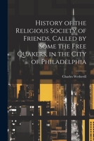 History of the Religious Society of Friends, Called by Some the Free Quakers, in the City of Philadelphia 1021707236 Book Cover
