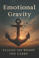 Emotional Gravity: Release the Weight You Carry B0F8BF3R21 Book Cover