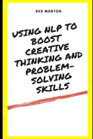 Using NLP to Boost Creative Thinking and Problem-Solving Skills B0CKD55CPX Book Cover