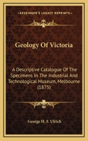 Geology Of Victoria: A Descriptive Catalogue Of The Specimens In The Industrial And Technological Museum, Melbourne 1120624134 Book Cover