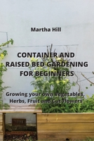 Container and Raised Bed Gardening for Beginners: Growing your Own Vegetables, Herbs, Fruit and Cut Flowers 9994913786 Book Cover