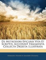 De Metrodori Epicurei Vita Et Scriptis: Accedunt Fragmenta Collecta Digesta Illustrata 1141352303 Book Cover