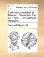 A sermon, preach'd at Tiverton, December the 23. 1725. ... By Samuel Westcott. 117048557X Book Cover