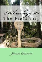 Archaeology 501: The Field Trip 1450552714 Book Cover