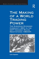 The Making of a World Trading Power: The European Economic Community (Eec) in the GATT Kennedy Round Negotiations (1963-67) 1138249440 Book Cover