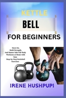 KETTLE BELL FOR BEGINNERS: •Burn Fat, •Build Strength, •And Master Safe Full-Body •Workouts at Home with Easy •Step-by-Step Kettlebell Exercises B0FH2NT4F5 Book Cover