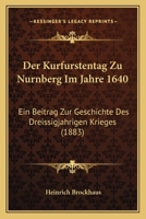 Der Kurfurstentag Zu Nurnberg Im Jahre 1640: Ein Beitrag Zur Geschichte Des Dreissigjahrigen Krieges (1883) 1160438447 Book Cover