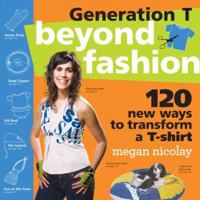 Generation T: Beyond Fashion: 120 New Ways to Transform a T-shirt 0761154108 Book Cover