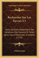 Recherches Sur Les Fievres V3: Selon Qu’Elles Dependent Des Variations Des Saisons, Et Telles Qu’on Les A Observees A Londres (1776) 1166195651 Book Cover