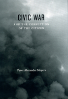 Civic War and the Corruption of the Citizen 0226522083 Book Cover