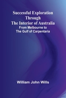 Successful Exploration Through the Interior of Australia;From Melbourne to the Gulf of Carpentaria 9364733495 Book Cover