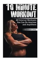 10 Minute Workout: 40 Interval Workouts You Can Do Anytime and Anywhere : (Workout Weight Loss, Workout Guide) 1978071310 Book Cover