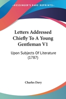 Letters Addressed Chiefly To A Young Gentleman V1: Upon Subjects Of Literature 1165548984 Book Cover