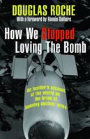 How We Stopped Loving the Bomb: An Insider's Account of the World on the Brink of Banning Nuclear Arms 1552776522 Book Cover