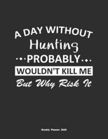 A Day Without Hunting Probably Wouldn't Kill Me But Why Risk It Weekly Planner 2020: Weekly Calendar / Planner Hunting Gift, 146 Pages, 8.5x11, Soft Cover, Matte Finish 1651105642 Book Cover