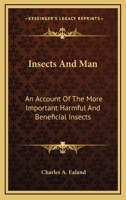 Insects and Man: An Account of the More Important Harmful and Beneficial Insects, Their Habits and Life-Histories, Being an Introduction to Economic Entomology for Students and General Readers 0548481083 Book Cover
