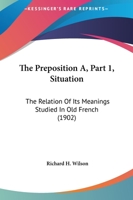 The Preposition A.: The Relation of Its Meaning Studied in Old French. PT. I. Situation 1437165958 Book Cover