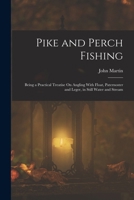 Pike and Perch Fishing: Being a Practical Treatise On Angling With Float, Paternoster and Leger, in Still Water and Stream 101767468X Book Cover