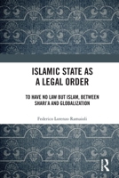 Islamic State as a Legal Order: To Have No Law But Islam, Between Shari'a and Globalization 1032202629 Book Cover