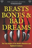 Beasts, Bones, and Bad Dreams: The True Origins of the World's Monsters and Mythical Creatures B0HCB6JGSR Book Cover