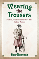 Wearing the Trousers: Fashion, Freedom and the Rise of the Modern Woman 1445669501 Book Cover