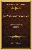 Le Praticien Francais V3: En Deux Parties (1807) 116678598X Book Cover