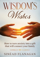 Wisdom's Wishes - How to turn anxiety into a gift that will connect your family 1914225082 Book Cover