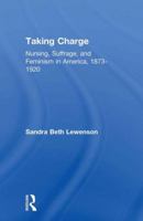 Taking Charge: Nursing, Suffrage, and Feminism in America, 1873-1920 1138983527 Book Cover