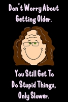Don’t Worry About Getting Older. You Still Get To Do Stupid Things, Only Slower. : Funny Gag for Adults Spiral Notebook / Journal  Gift To Do Lists & ... diary notebook Size at 6 x 9 with 120 Pages 1675543682 Book Cover