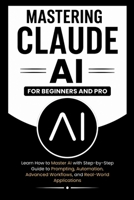 MASTERING CLAUDE AI For Beginners And Pro: Learn How to master Ai with a step-by-step guide to prompting, automation, advanced workflows and real-world Applications. (Beginner’s Tech Handbook Series) B0H2GXRB5T Book Cover