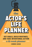 The Actor's Life Planner: Set Goals Build Routines and Take Intentional Action -- A 12-Week Planner 1963549201 Book Cover