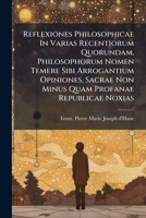 Reflexiones Philosophicae In Varias Recentiorum Quorundam, Philosophorum Nomen Temere Sibi Arrogantium Opiniones, Sacrae Non Minus Quam Profanae Republicae Noxias... 1278937145 Book Cover