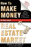 How To Make Money In Your Local Real Estate Market: Start Investing Without Money, Credit or Experience 1599322056 Book Cover