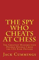 The Spy Who Cheats at Chess: The Most Successful Missdirection Gambit the CIA ever Screwed up 0692829946 Book Cover