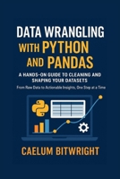 Data Wrangling with Python and Pandas: A Hands-On Guide to Cleaning and Shaping Your Datasets. From Raw Data to Actionable Insights, One Step at a Time B0FR9VFB59 Book Cover