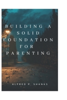 Building a Solid Foundation for Parenting.: Keys to build a good foundation for a family. B0BSMCP1QT Book Cover