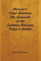 Moscow's Final Solution: The Genocide of the German-Russian Volga Colonies 1496048946 Book Cover