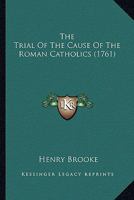 The Trial Of The Cause Of The Roman Catholics 1166312763 Book Cover
