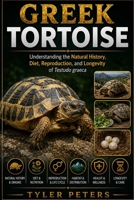 GREEK TORTOISE: Understanding the Natural History, Diet, Reproduction, and Longevity of Testudo graeca B0H4M567J3 Book Cover