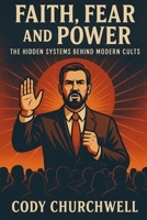 Faith, Fear, and Power: The Hidden Systems Behind Modern Cults B0FVX839X1 Book Cover