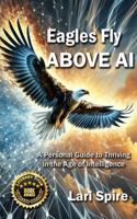 Eagles Fly ABOVE AI: A Personal Guide to Thriving in the Age of Intelligence B0FMPRXZDG Book Cover
