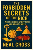 The Forbidden Secrets of the Rich: What Schools Won't Teach You About Power - Master Hidden Money Tactics, Elite Influence & Legacy Creation for Finan B0F7XG715J Book Cover