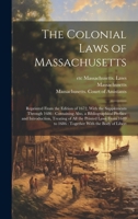 The Colonial Laws of Massachusetts: Reprinted From the Edition of 1672, With the Supplements Through 1686: Containing Also, a Bibliographical Preface ... to 1686: Together With the Body of Libert 1019947144 Book Cover